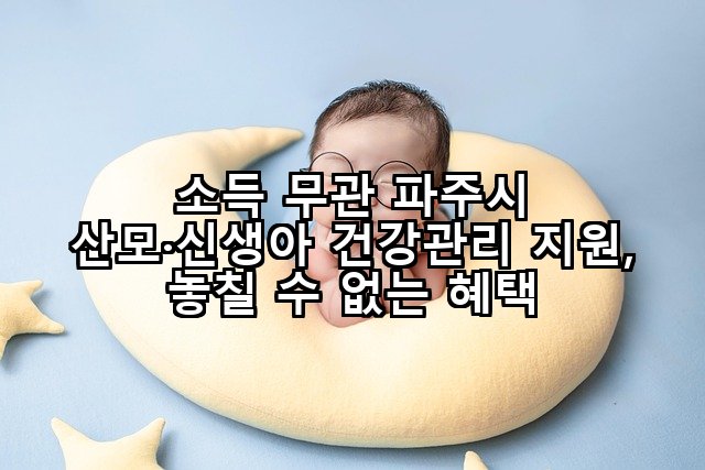 소득 무관 파주시 산모·신생아 건강관리 지원, 놓칠 수 없는 혜택